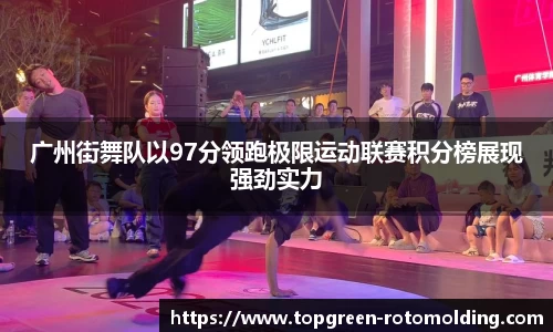 广州街舞队以97分领跑极限运动联赛积分榜展现强劲实力