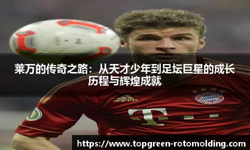 莱万的传奇之路：从天才少年到足坛巨星的成长历程与辉煌成就